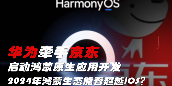 华为牵手京东，启动鸿蒙原生应用开发